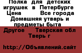 Полка  для  детских игрушек  в  Петербурге › Цена ­ 500 - Все города Домашняя утварь и предметы быта » Другое   . Тверская обл.,Тверь г.